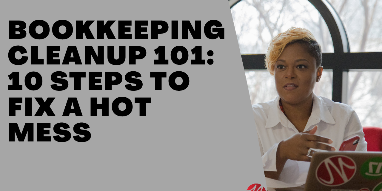 Bookkeeping Cleanup 101- 10 Steps to Fix a Hot Mess Bookkeeping Cleanup 101- 10 Steps to Fix a Hot Mess