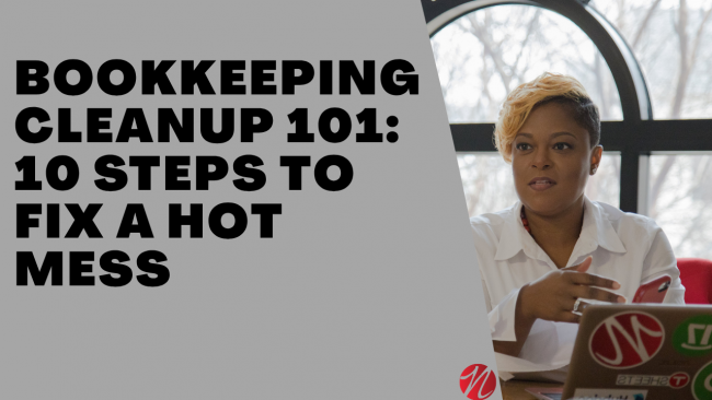 Bookkeeping Cleanup 101- 10 Steps to Fix a Hot Mess Bookkeeping Cleanup 101- 10 Steps to Fix a Hot Mess